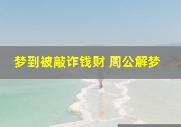 梦到被敲诈钱财 周公解梦